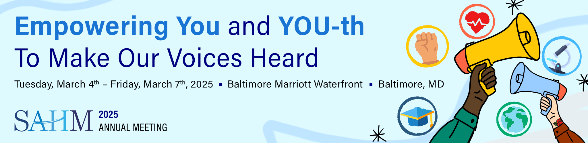 Empowering You and YOU-th To Make Our Voices Heard. Tuesday, March 4th-Friday, March 7th, 2025 - Baltimore Marriott Waterfront * Baltimore, MD, SAHM 2025 Annual